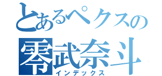 とあるペクスの零武奈斗（インデックス）