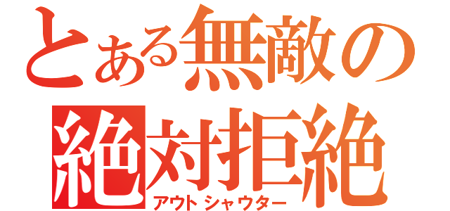 とある無敵の絶対拒絶（アウトシャウター）