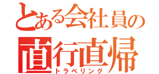 とある会社員の直行直帰（トラベリング）