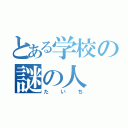 とある学校の謎の人（たいち）