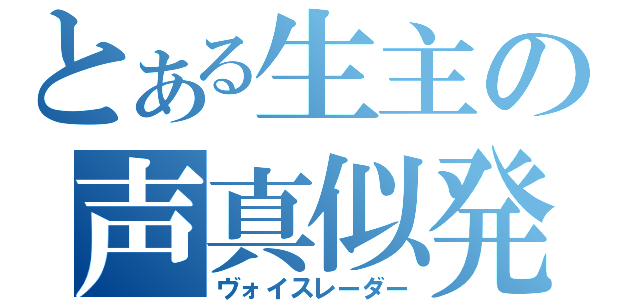 とある生主の声真似発掘（ヴォイスレーダー）