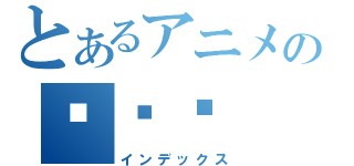 とあるアニメの엔코즈（インデックス）