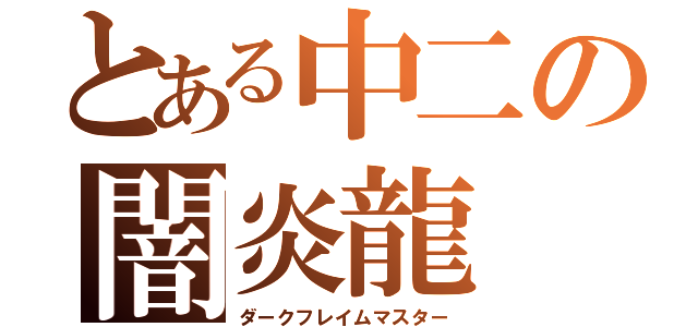 とある中二の闇炎龍（ダークフレイムマスター）