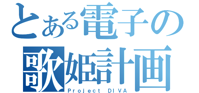 とある電子の歌姫計画（Ｐｒｏｊｅｃｔ ＤＩＶＡ）