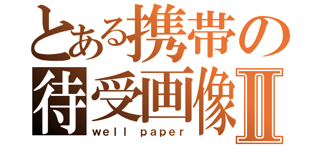 とある携帯の待受画像Ⅱ（ｗｅｌｌ ｐａｐｅｒ）