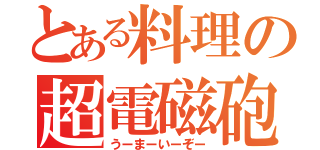 とある料理の超電磁砲（うーまーいーぞー）