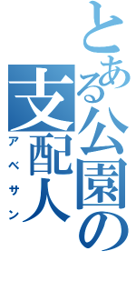 とある公園の支配人（アベサン）