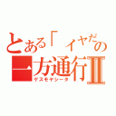 とある「イヤだ」の一方通行Ⅱ（ゲスモヤシータ）