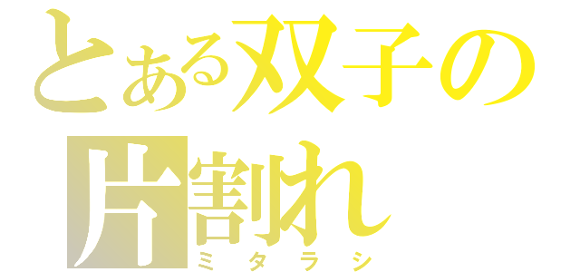 とある双子の片割れ（ミタラシ）