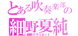 とある吹奏楽部の細野夏純（純粋クラリネット）