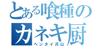 とある喰種のカネキ厨（ヘンタイ月山）