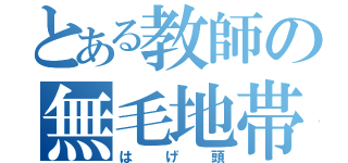 とある教師の無毛地帯（はげ頭）