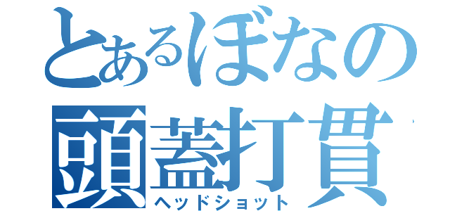 とあるぼなの頭蓋打貫（ヘッドショット）