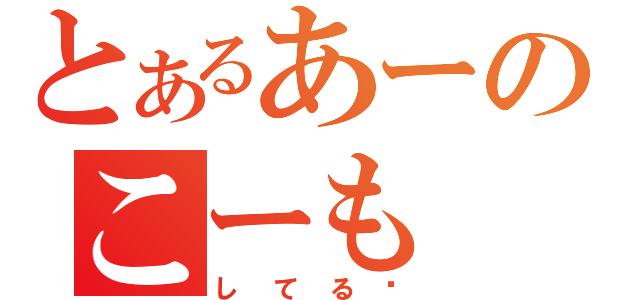 とあるあーのこーも（してる❤）