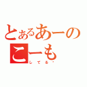 とあるあーのこーも（してる❤）