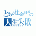 とある社会科教師の人生失敗（バッドエンド）