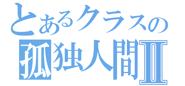 とあるクラスの孤独人間Ⅱ（）