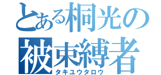 とある桐光の被束縛者（タキユウタロウ）