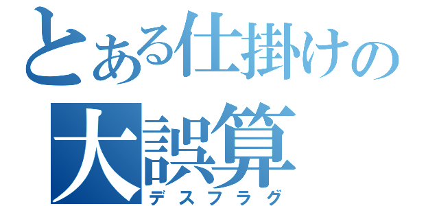 とある仕掛けの大誤算（デスフラグ）