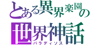 とある異界楽園の世界神話（パラディソス）