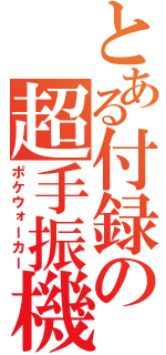 とある付録の超手振機（ポケウォーカー）