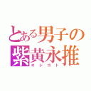 とある男子の紫黄永推（オシゴト）