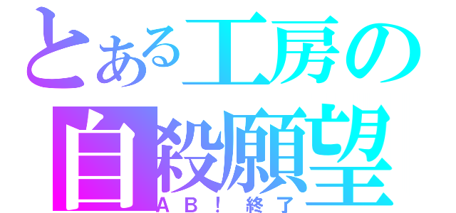 とある工房の自殺願望（ＡＢ！終了）