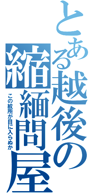 とある越後の縮緬問屋（この紋所が目に入らぬか）