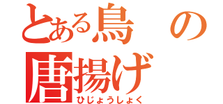 とある鳥の唐揚げ（ひじょうしょく）