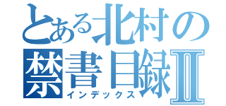 とある北村の禁書目録Ⅱ（インデックス）