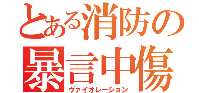 とある消防の暴言中傷（ヴァイオレーション）