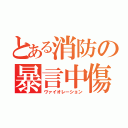 とある消防の暴言中傷（ヴァイオレーション）