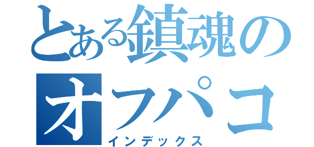 とある鎮魂のオフパコ（インデックス）