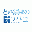 とある鎮魂のオフパコ（インデックス）