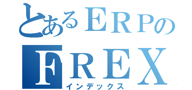 とあるＥＲＰのＦＲＥＸＳ（インデックス）