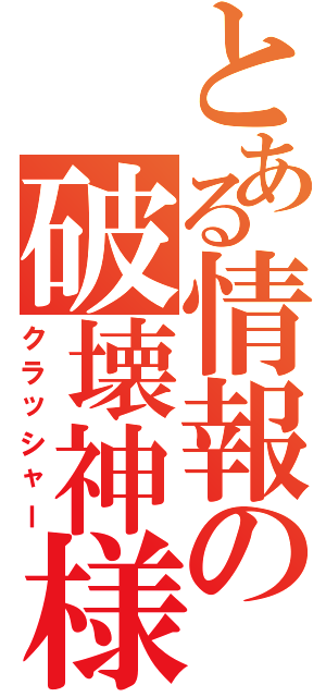 とある情報の破壊神様（クラッシャー）