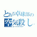 とある卓球部の空気殺し（ムードブレイカー）