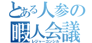 とある人参の暇人会議（レジャーコンシル）