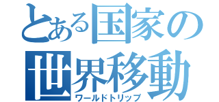 とある国家の世界移動（ワールドトリップ）