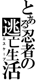 とある忍者の逃亡生活（エスケープ）