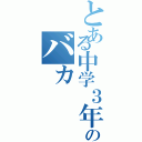 とある中学３年４組のバカ（）