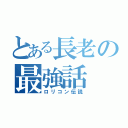 とある長老の最強話（ロリコン伝説）