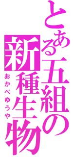 とある五組の新種生物（おかべゆうや）