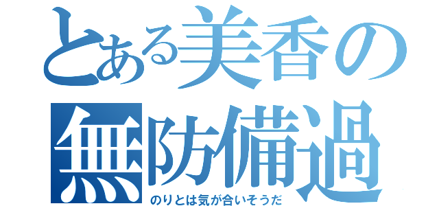 とある美香の無防備過ぎ（のりとは気が合いそうだ）