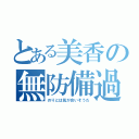 とある美香の無防備過ぎ（のりとは気が合いそうだ）