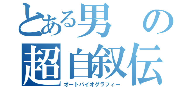 とある男の超自叙伝（オートバイオグラフィー）