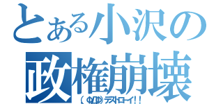 とある小沢の政権崩壊（（，ΦДΦ）デストローイ！！）