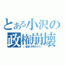 とある小沢の政権崩壊（（，ΦДΦ）デストローイ！！）