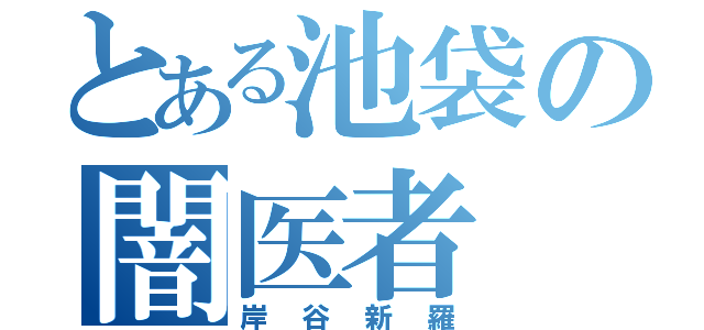 とある池袋の闇医者（岸谷新羅）