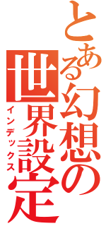 とある幻想の世界設定（インデックス）